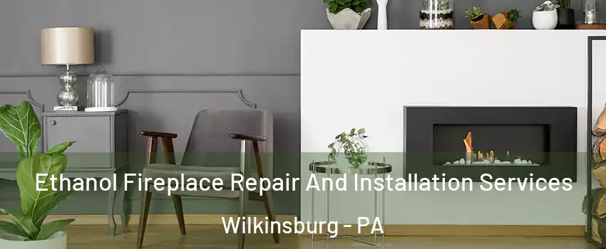 Ethanol Fireplace Repair And Installation Services Wilkinsburg - PA