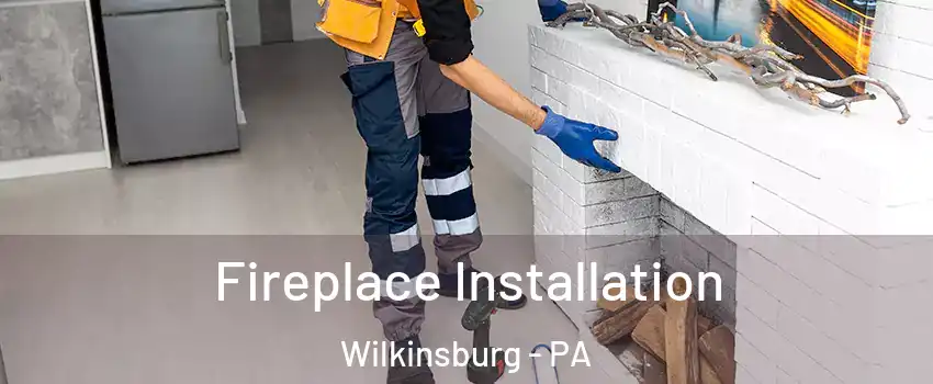 Fireplace Installation Wilkinsburg - PA