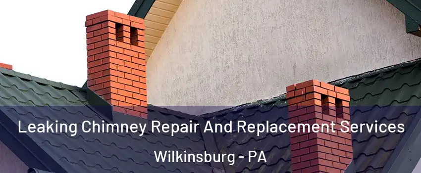 Leaking Chimney Repair And Replacement Services Wilkinsburg - PA
