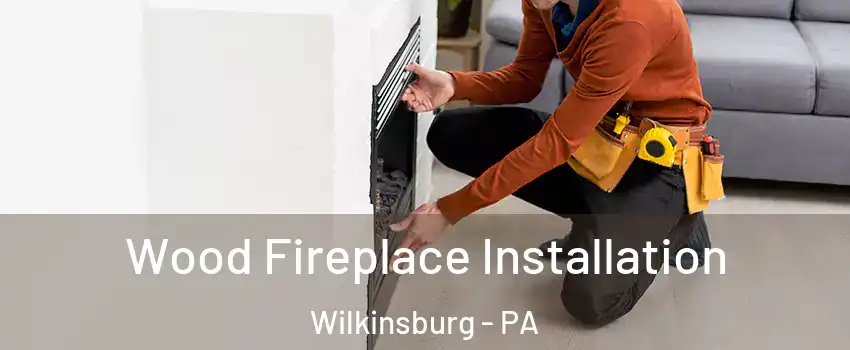 Wood Fireplace Installation Wilkinsburg - PA