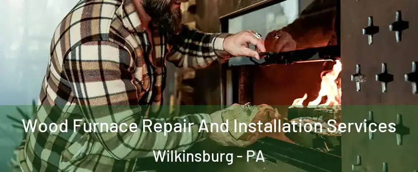 Wood Furnace Repair And Installation Services Wilkinsburg - PA